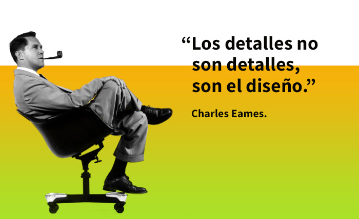 "Los detalles no son detalles, son el diseño" Charles Eames.